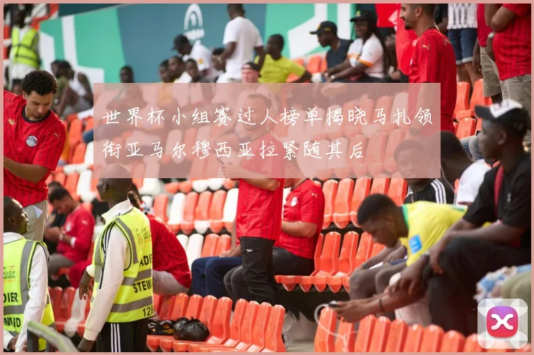 世界杯小组赛过人榜单揭晓马扎领衔亚马尔穆西亚拉紧随其后