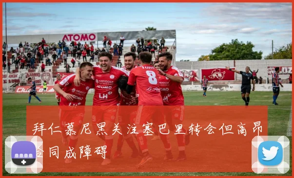 拜仁慕尼黑关注塞巴里转会但高昂合同成障碍