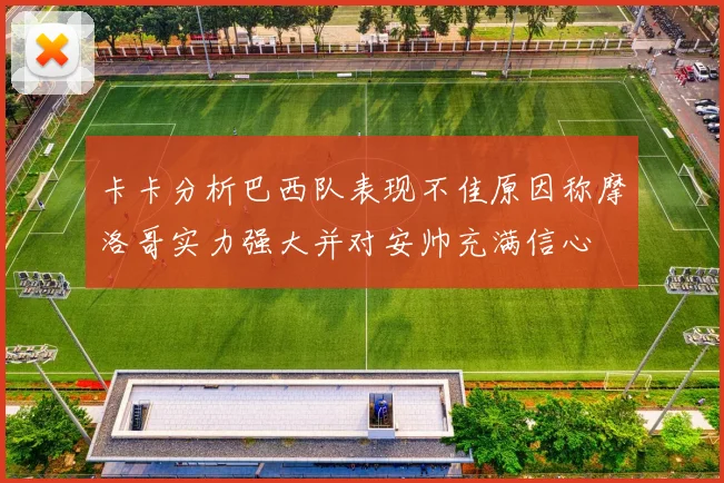 卡卡分析巴西队表现不佳原因称摩洛哥实力强大并对安帅充满信心