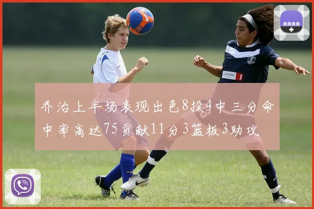 乔治上半场表现出色8投4中三分命中率高达75贡献11分3篮板3助攻