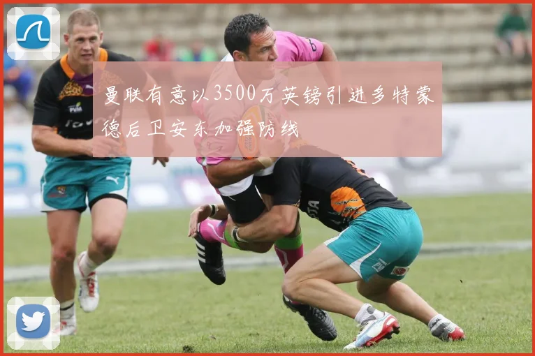 曼联有意以3500万英镑引进多特蒙德后卫安东加强防线