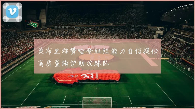 莫布里称赞哈登组织能力自信提供高质量掩护助攻球队