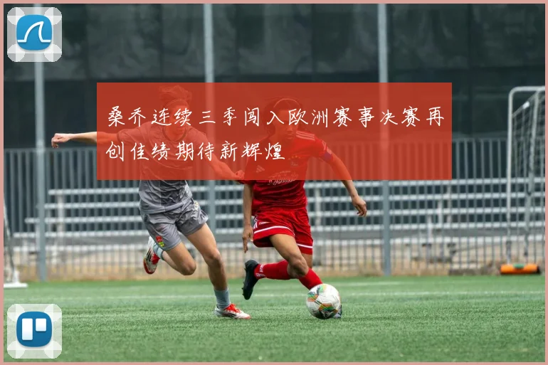 桑乔连续三季闯入欧洲赛事决赛再创佳绩期待新辉煌