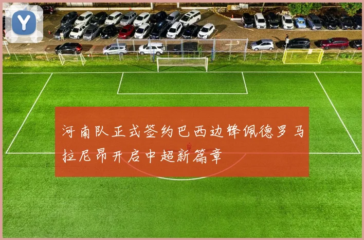 河南队正式签约巴西边锋佩德罗马拉尼昂开启中超新篇章