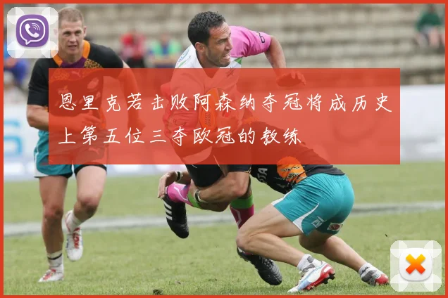 恩里克若击败阿森纳夺冠将成历史上第五位三夺欧冠的教练