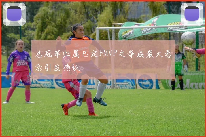 总冠军归属已定FMVP之争成最大悬念引发热议