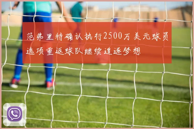 范弗里特确认执行2500万美元球员选项重返球队继续追逐梦想