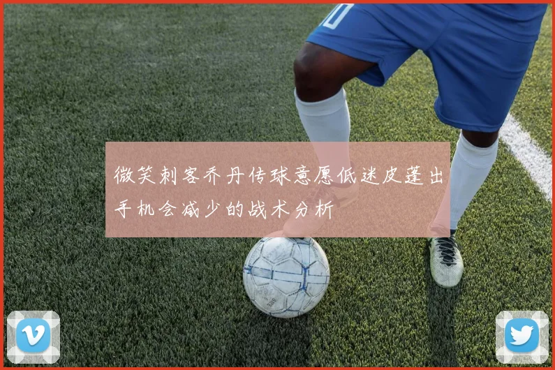 微笑刺客乔丹传球意愿低迷皮蓬出手机会减少的战术分析